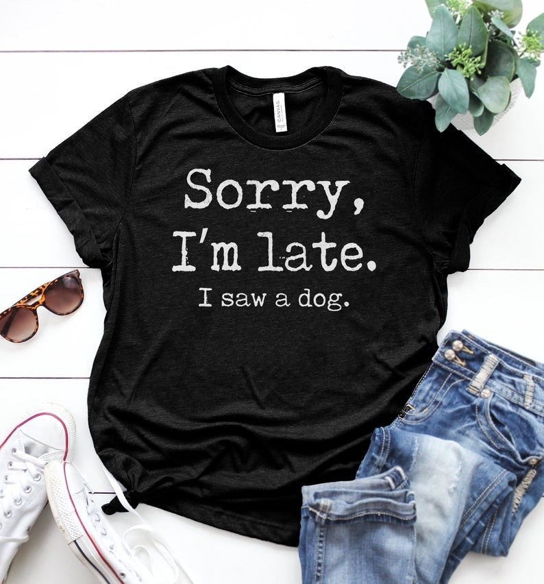 " Sorry I'm Late I Saw A Dog " T-Shirt by Style's Bug - Style's Bug